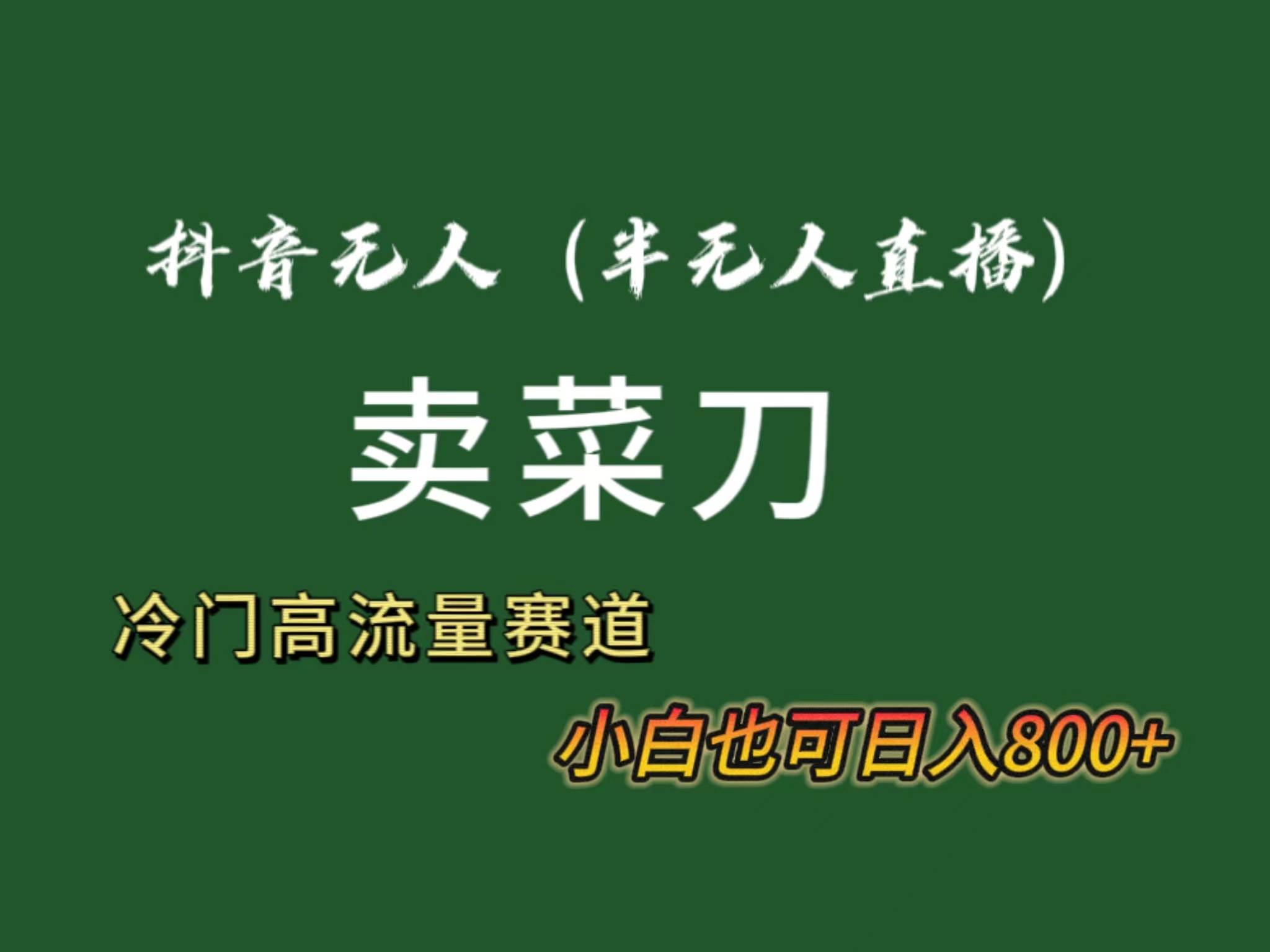 抖音无人（半无人）直播卖菜刀日入800+！冷门品流量大，全套教程+软件！-玖玖资源网