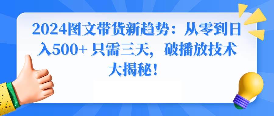 2024图文带货新趋势：从零到日入500+ 只需三天，破播放技术大揭秘！-玖玖资源网