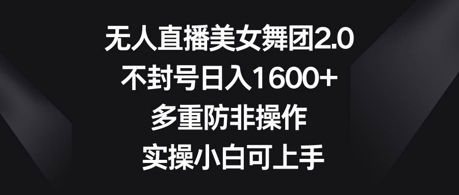 无人直播美女舞团2.0，不封号日入1600+，多重防非操作， 实操小白可上手-玖玖资源网