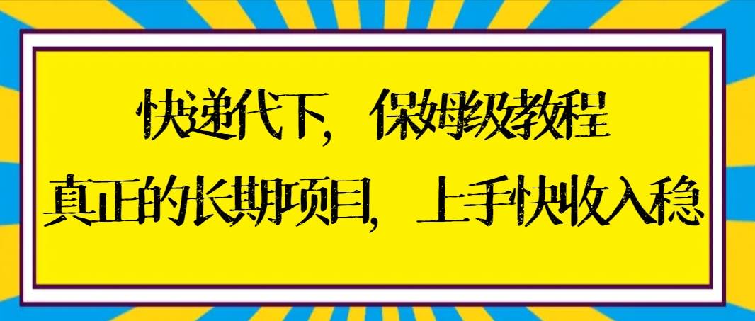快递代下保姆级教程，真正的长期项目，上手快收入稳【实操+渠道】-玖玖资源网