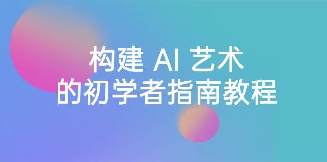 Stable Diffusion 101：构建 AI 艺术的初学者指南教程-16节课-中英字幕-玖玖资源网