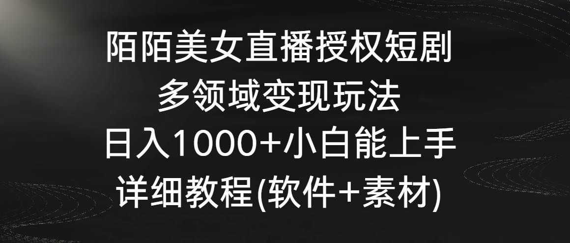 陌陌美女直播授权短剧，多领域变现玩法，日入1000+小白能上手，详细教程…-玖玖资源网