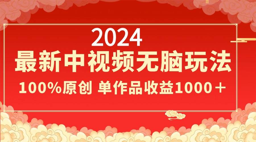 2024最新中视频无脑玩法，作品制作简单，100%原创，单作品收益1000＋-玖玖资源网