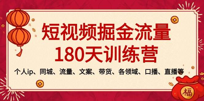 短视频-掘金流量180天训练营，个人ip、同城、流量、文案、带货、各领域、口播、直播等-玖玖资源网