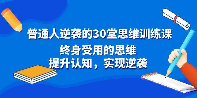 普通人逆袭的30堂思维训练课，终身受用的思维，提升认知，实现逆袭-玖玖资源网