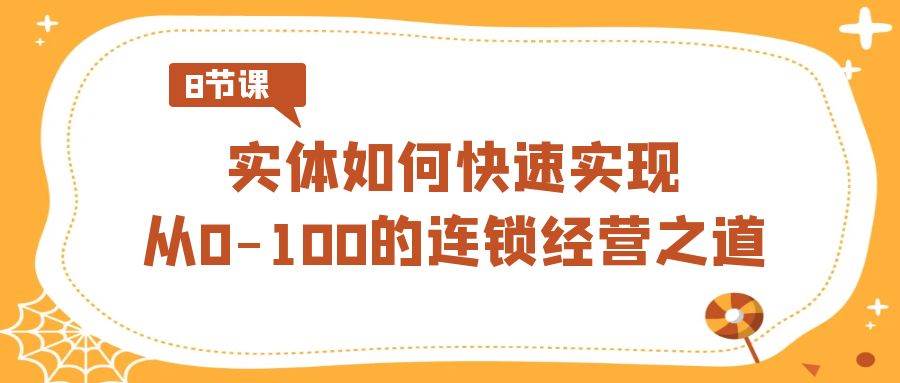 实体·如何快速实现从0-100的连锁经营之道（8节视频课）-玖玖资源网