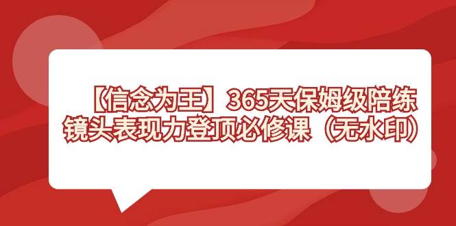 【信念 为王】365天-保姆级陪练，镜头表现力登顶必修课（无水印）-玖玖资源网