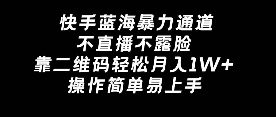 快手蓝海暴力通道，不直播不露脸，靠二维码轻松月入1W+，操作简单易上手-玖玖资源网