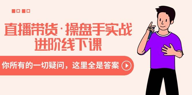 直播带货·操盘手实战进阶线下课：你所有的一切疑问，这里全是答案-玖玖资源网