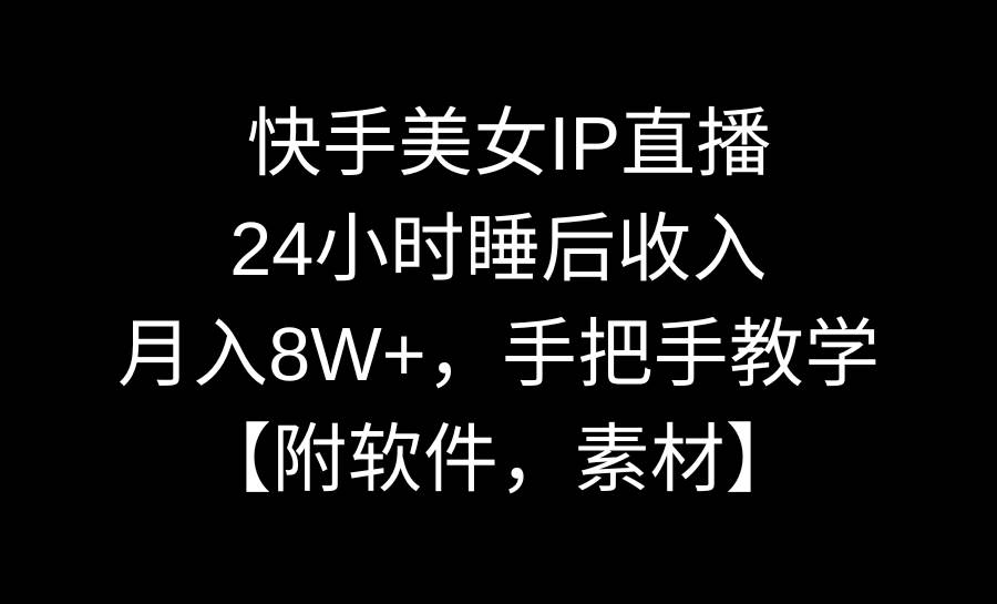 快手美女IP直播，24小时睡后收入，月入8W+，手把手教学【附软件，素材】-玖玖资源网