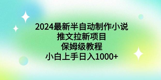 2024最新半自动制作小说推文拉新项目，保姆级教程，小白上手日入1000+-玖玖资源网