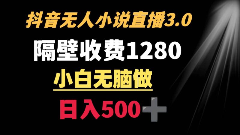 抖音小说无人3.0玩法 隔壁收费1280  轻松日入500+-玖玖资源网
