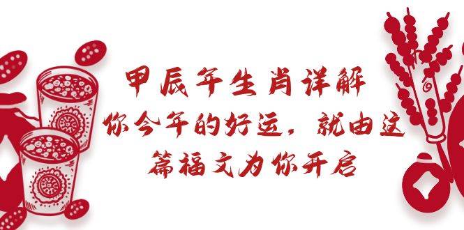 某付费文章：甲辰年生肖详解: 你今年的好运，就由这篇福文为你开启-玖玖资源网