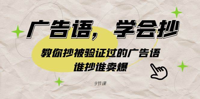 广告语，学会抄！教你抄被验证过的广告语，谁抄谁卖爆（9节课）-玖玖资源网