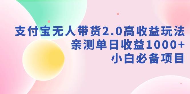 支付宝无人带货2.0高收益玩法，亲测单日收益1000+，小白必备项目-玖玖资源网