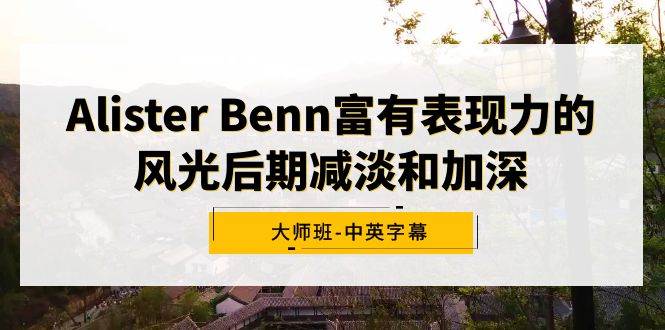 Alister Benn富有表现力的风光后期减淡和加深大师班-中英字幕-玖玖资源网