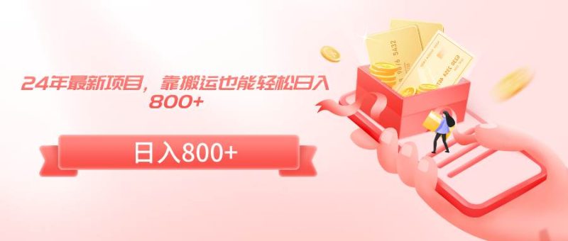 24年最新项目，靠搬运也能轻松日入800+-玖玖资源网