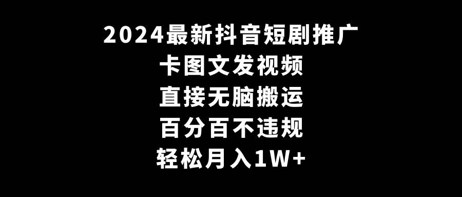 2024最新抖音短剧推广，卡图文发视频 直接无脑搬 百分百不违规 轻松月入1W+-玖玖资源网
