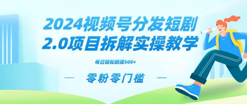 2024视频分发短剧2.0项目拆解实操教学，零粉零门槛可矩阵分裂推广管道收益-玖玖资源网