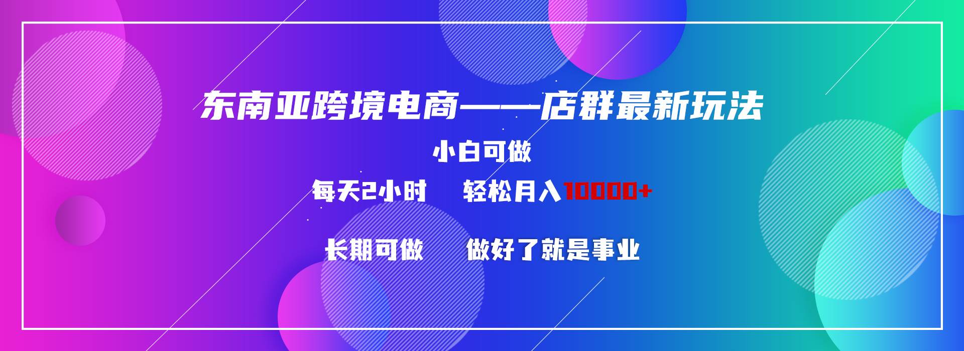 东南亚跨境电商店群新玩法2—小白每天两小时 轻松10000+-玖玖资源网