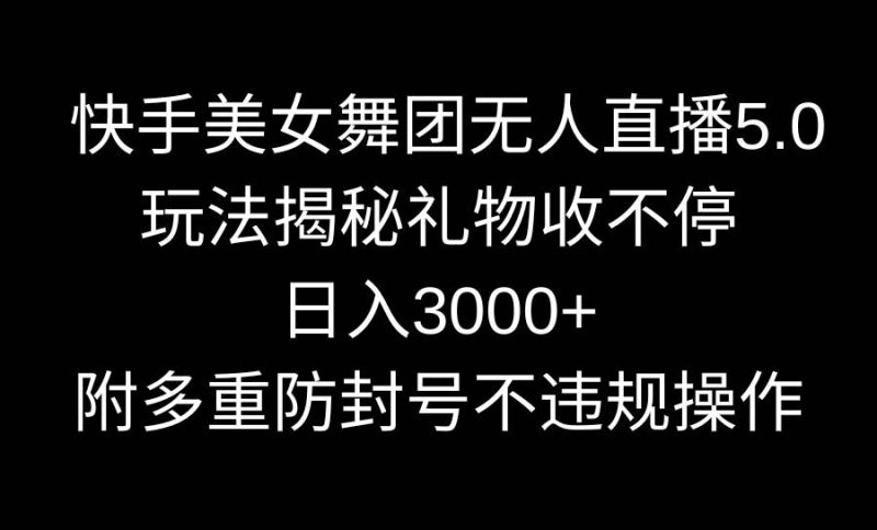 快手美女舞团无人直播5.0玩法揭秘，礼物收不停，日入3000+，内附多重防…-玖玖资源网