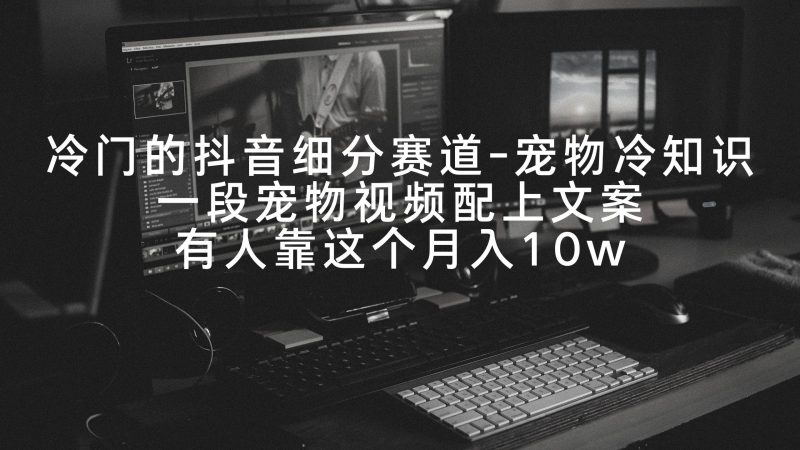 冷门的抖音细分赛道-宠物冷知识，一段宠物视频配上文案，有人靠这个月入10w-玖玖资源网