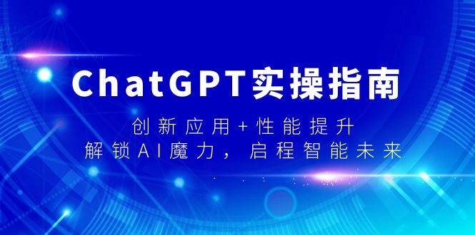 ChatGPT实操指南，创新应用+性能提升，解锁-AI魔力，启程智能未来-玖玖资源网