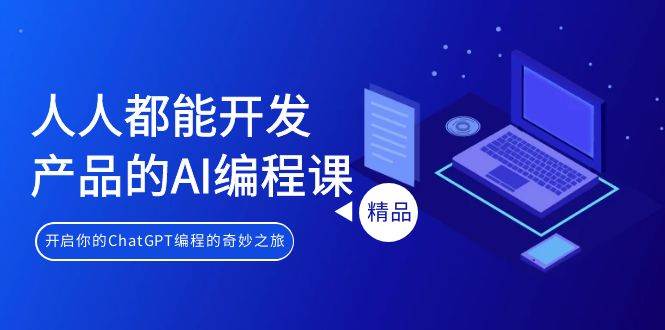人人都能 开发产品的AI编程课，开启你的ChatGPT编程的奇妙之旅-玖玖资源网