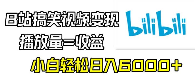 B站搞笑视频变现,播放量=收益,小白轻松日入6000+-玖玖资源网