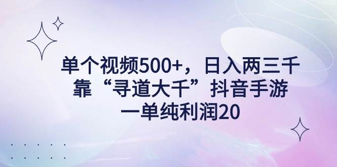单个视频500+，日入两三千轻轻松松，靠“寻道大千”抖音手游，一单纯利…-玖玖资源网
