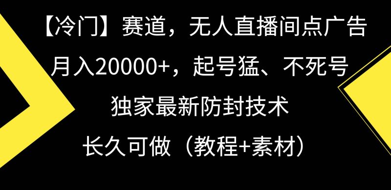 【冷门】赛道，无人直播间点广告，月入20000+，起号猛、不死号，独家最…-玖玖资源网