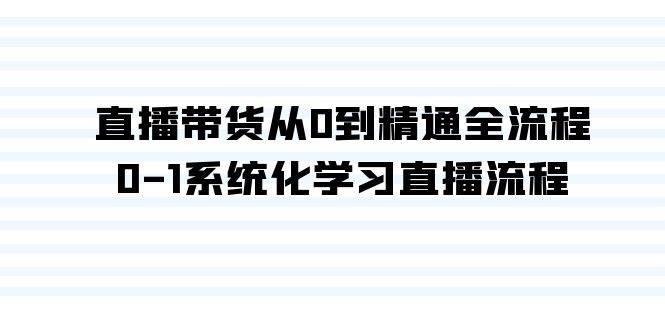 直播带货从0到精通全流程，0-1系统化学习直播流程（35节课）-玖玖资源网