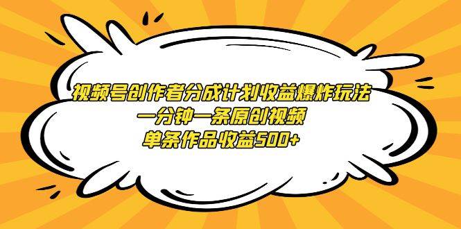 视频号创作者分成计划收益爆炸玩法，一分钟一条原创视频，单条作品收益500+-玖玖资源网
