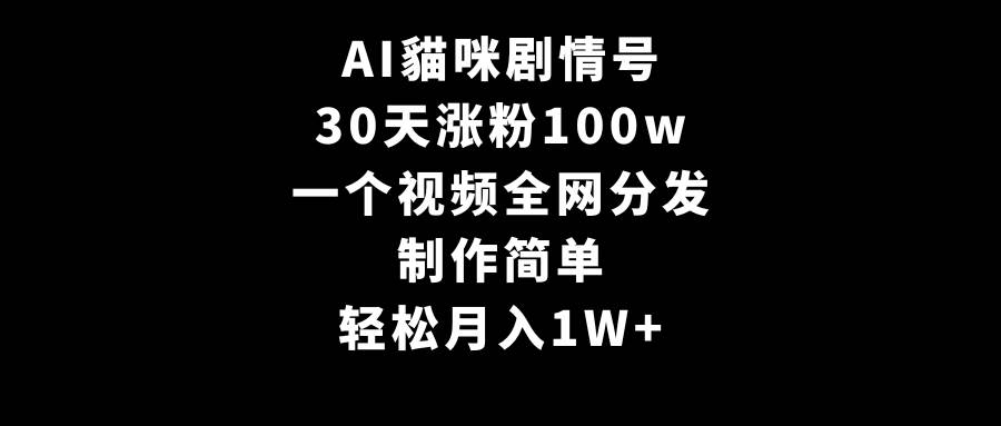 AI貓咪剧情号，30天涨粉100w，制作简单，一个视频全网分发，轻松月入1W+-玖玖资源网