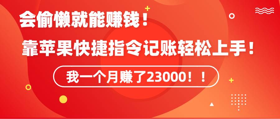 《会偷懒就能赚钱！靠苹果快捷指令自动记账轻松上手，一个月变现23000！》-玖玖资源网
