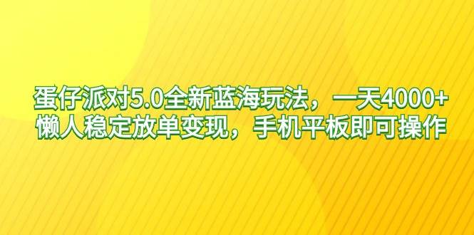 蛋仔派对5.0全新蓝海玩法，一天4000+，懒人稳定放单变现，手机平板即可…-玖玖资源网