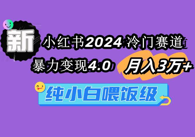 小红书2024冷门赛道 月入3万+ 暴力变现4.0 纯小白喂饭级-玖玖资源网