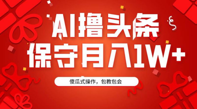 AI撸头条3天必起号，傻瓜操作3分钟1条，复制粘贴月入1W+。-玖玖资源网