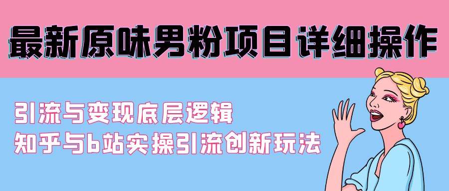 最新原味男粉项目详细操作 引流与变现底层逻辑+知乎与b站实操引流创新玩法-玖玖资源网
