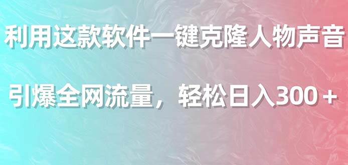 利用这款软件一键克隆人物声音，引爆全网流量，轻松日入300＋-玖玖资源网