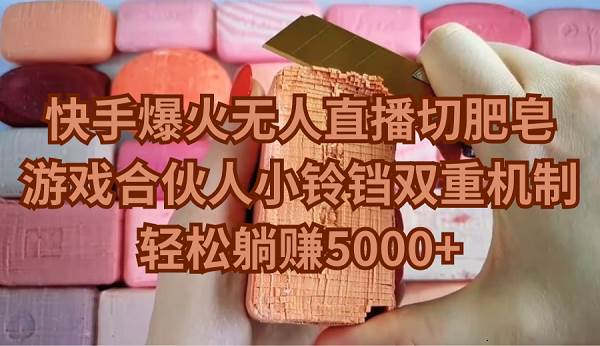 快手爆火无人直播切肥皂，游戏合伙人小铃铛双重机制，轻松躺赚5000+-玖玖资源网
