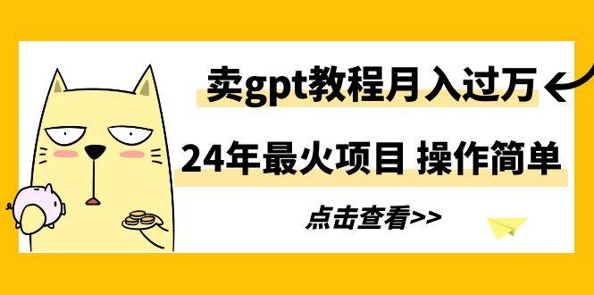 24年最火项目，卖gpt教程月入过万，操作简单-玖玖资源网