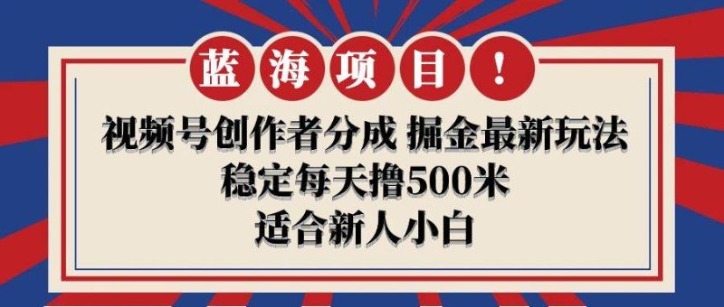 【蓝海项目】视频号创作者分成 掘金最新玩法 稳定每天撸500米 适合新人小白-玖玖资源网