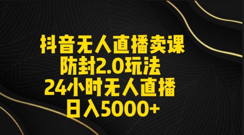 抖音无人直播卖课防封2.0玩法 打造日不落直播间 日入5000+附直播素材+音频-玖玖资源网