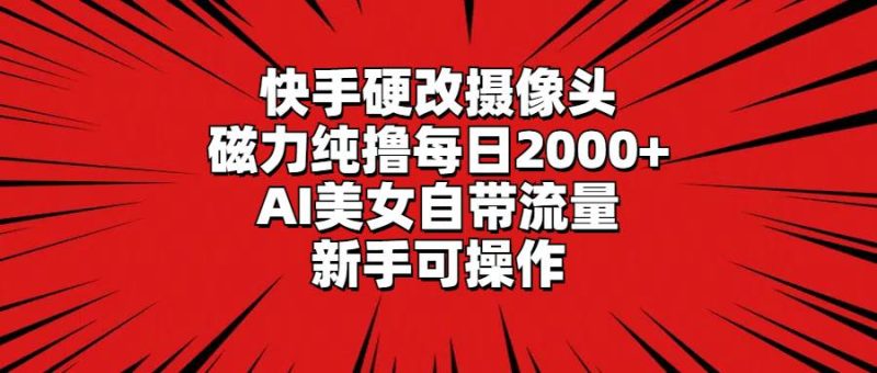 快手硬改摄像头，磁力纯撸每日2000+，AI美女自带流量，新手可操作-玖玖资源网