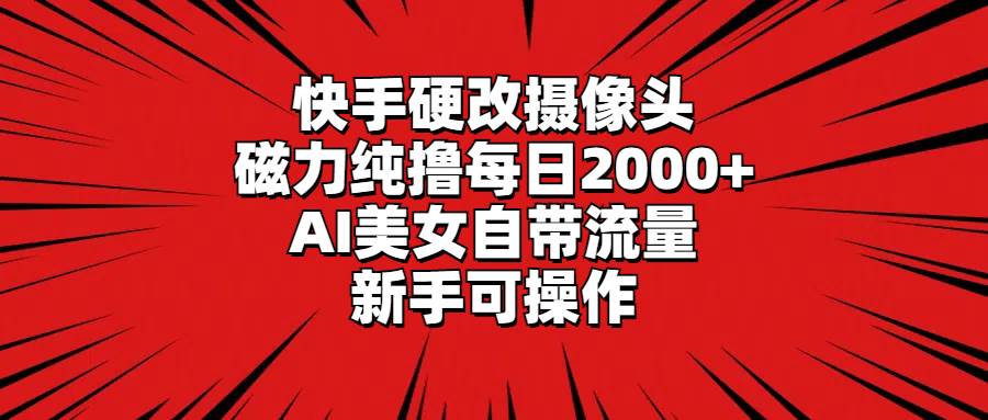快手硬改摄像头，磁力纯撸每日2000+，AI美女自带流量，新手可操作-玖玖资源网