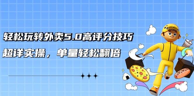 轻松玩转外卖5.0高评分技巧，超详实操，单量轻松翻倍（21节视频课）-玖玖资源网