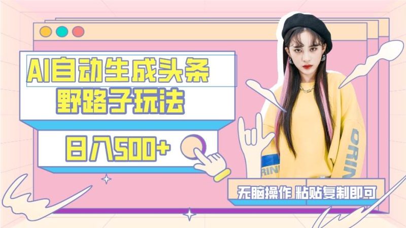 AI自动生成头条，三天必起号，三分钟轻松发布内容，复制粘贴，保姆级教…-玖玖资源网