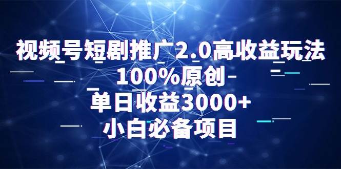 视频号短剧推广2.0高收益玩法，100%原创，单日收益3000+，小白必备项目-玖玖资源网