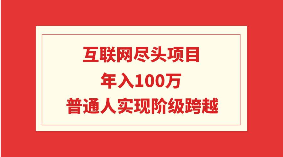 互联网尽头项目：年入100W，普通人实现阶级跨越-玖玖资源网